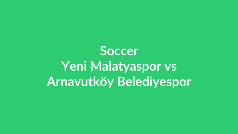 Yeni Malatyaspor vs Arnavutköy Belediyespor
