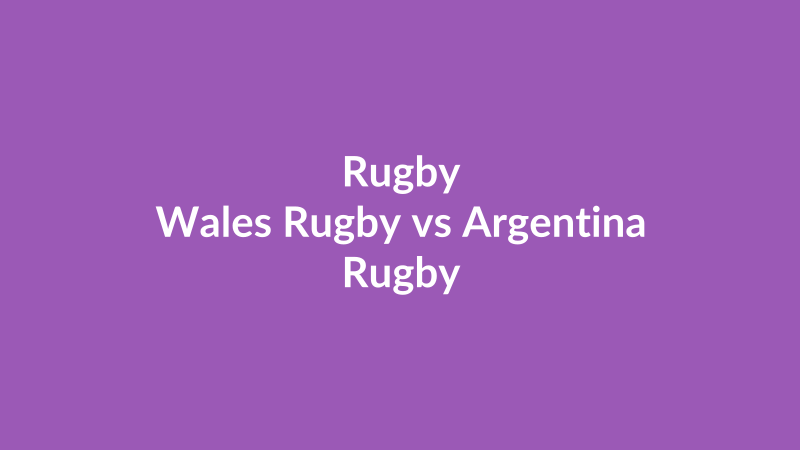 Wales Rugby vs Argentina Rugby