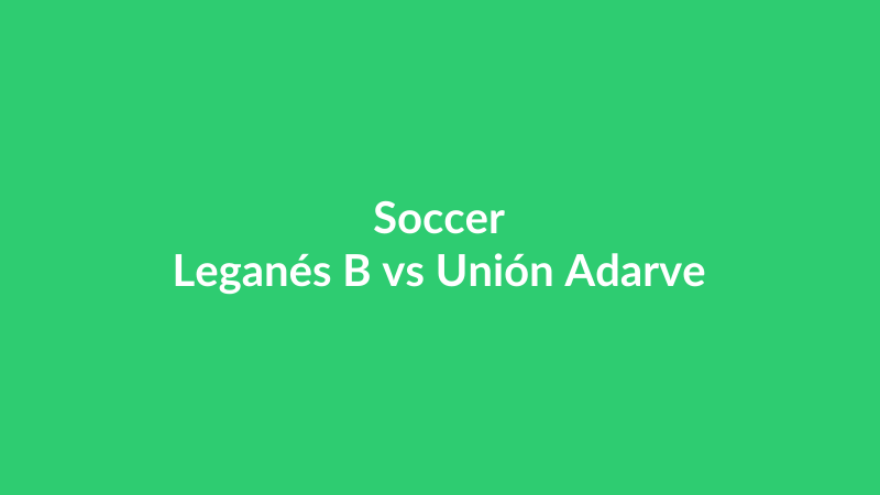 Leganés B vs Unión Adarve