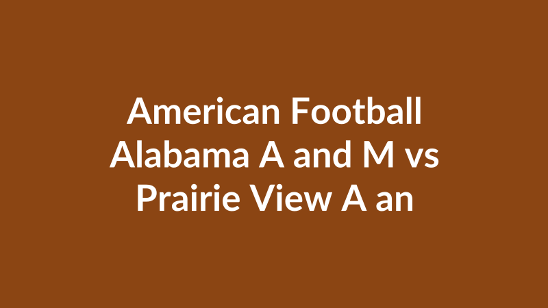 Alabama A and M vs Prairie View A and M