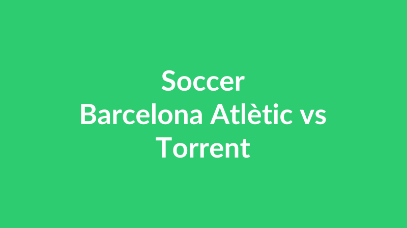 Barcelona Atlètic vs Torrent