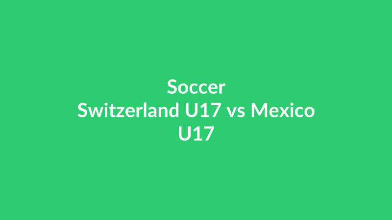 Switzerland U17 vs Mexico U17