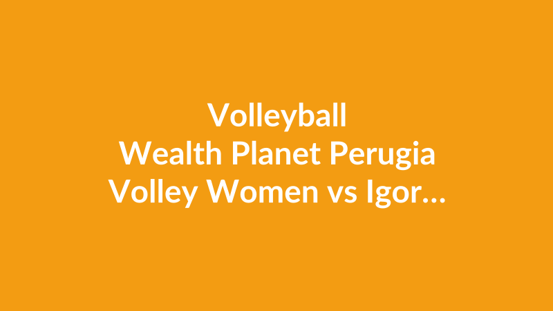 Wealth Planet Perugia Volley Women vs Igor Gorgonzola Novara Women