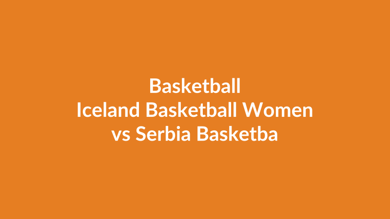 Iceland Basketball Women vs Serbia Basketball Women