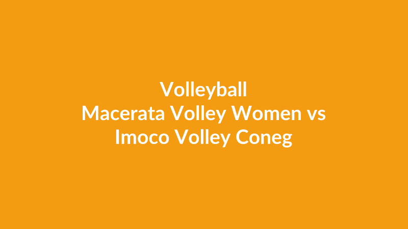 Macerata Volley Women vs Imoco Volley Conegliano Women